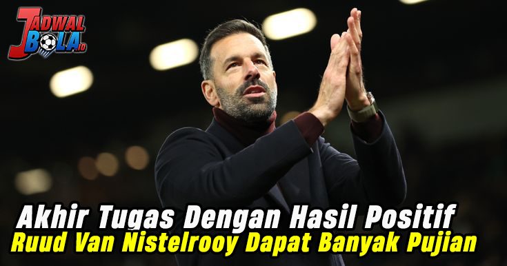 Akhir Tugas Dengan Hasil Positif Ruud Van Nistelrooy Dapat Banyak Pujian