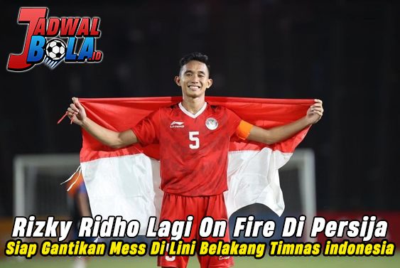 Rizky Ridho Lagi On Fire Di Persija Siap Gantikan Mess Di Lini Belakang Timnas indonesia